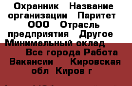 Охранник › Название организации ­ Паритет, ООО › Отрасль предприятия ­ Другое › Минимальный оклад ­ 30 000 - Все города Работа » Вакансии   . Кировская обл.,Киров г.